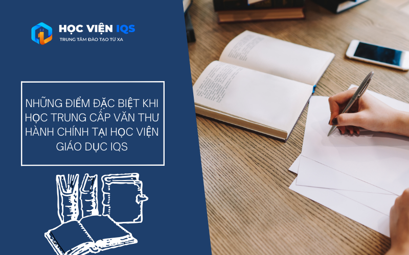 Những Điểm Đặc Biệt Khi Học Trung Cấp Văn Thư Hành Chính Tại Học Viện Giáo Dục IQS